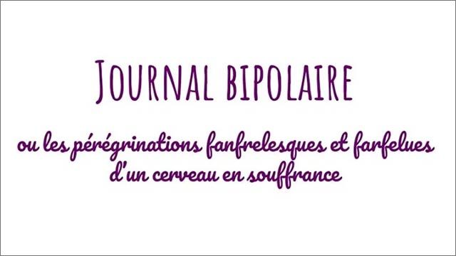 Journal bipolaire ou les pérégrinations fanfrelesques et farfelues d'un cerveau en souffrance
